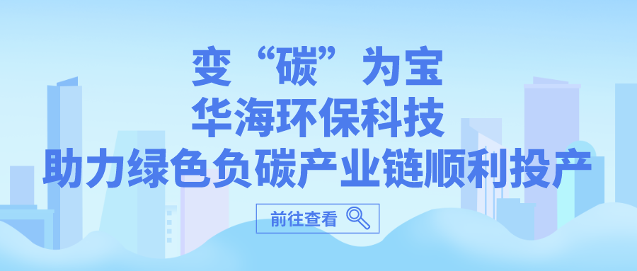 ?變“碳”為寶，華海環保科技助力綠色負碳產業鏈順利投產